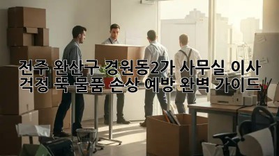 전주 완산구 경원동2가 사무실 이사? 걱정 뚝! 물품 손상 예방 완벽 가이드! 💯