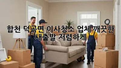 합천 덕곡면 이사청소 업체: 깨끗한 새출발, 저렴하게!
