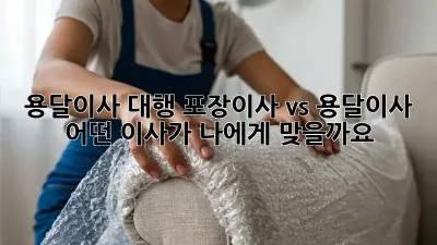 용달이사 대행: 포장이사 vs 용달이사, 어떤 이사가 나에게 맞을까요?