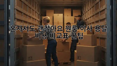 혼자서도 괜찮아요! 원룸 이사 용달 비용 비교표 &꿀팁